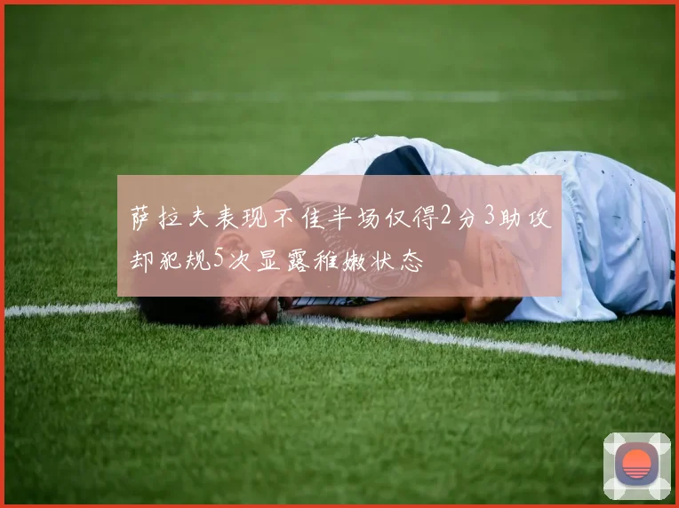 萨拉夫表现不佳半场仅得2分3助攻却犯规5次显露稚嫩状态