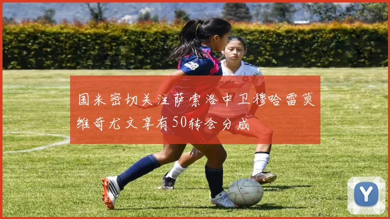 国米密切关注萨索洛中卫穆哈雷莫维奇尤文享有50转会分成