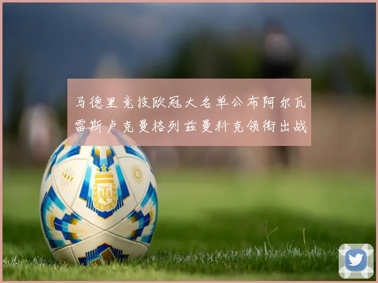 马德里竞技欧冠大名单公布阿尔瓦雷斯卢克曼格列兹曼科克领衔出战