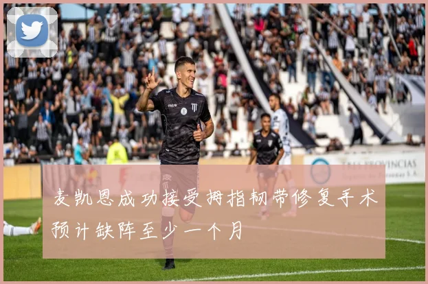 麦凯恩成功接受拇指韧带修复手术预计缺阵至少一个月
