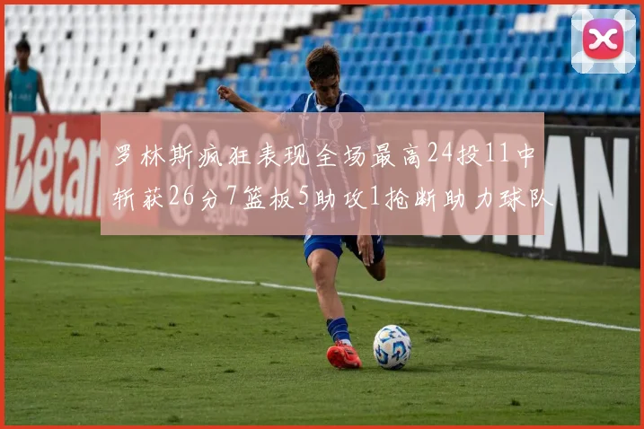 罗林斯疯狂表现全场最高24投11中斩获26分7篮板5助攻1抢断助力球队胜利