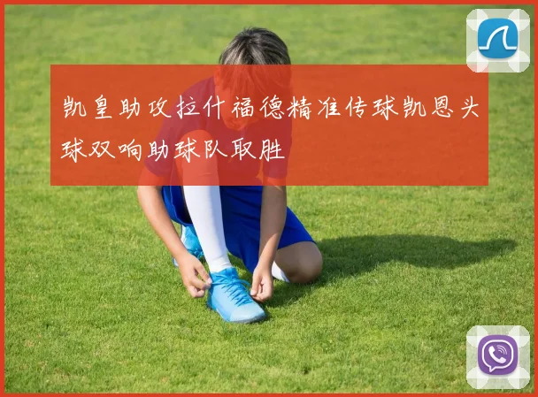 凯皇助攻拉什福德精准传球凯恩头球双响助球队取胜