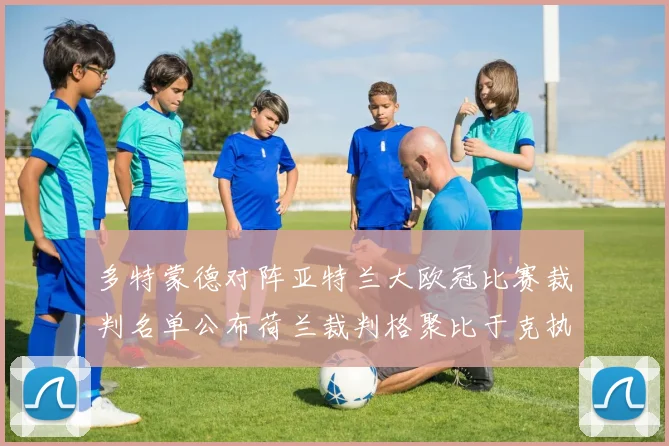 多特蒙德对阵亚特兰大欧冠比赛裁判名单公布荷兰裁判格聚比于克执法