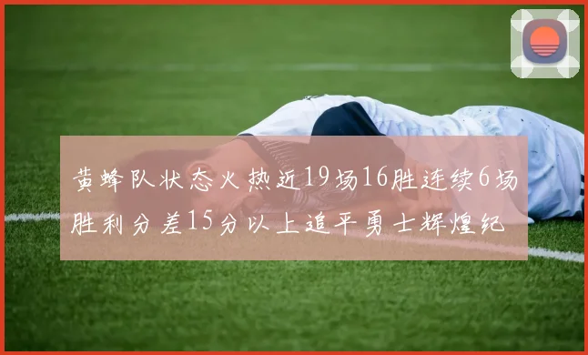 黄蜂队状态火热近19场16胜连续6场胜利分差15分以上追平勇士辉煌纪录