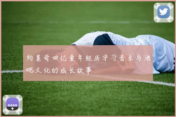 约基奇回忆童年经历学习音乐与酒吧文化的成长故事