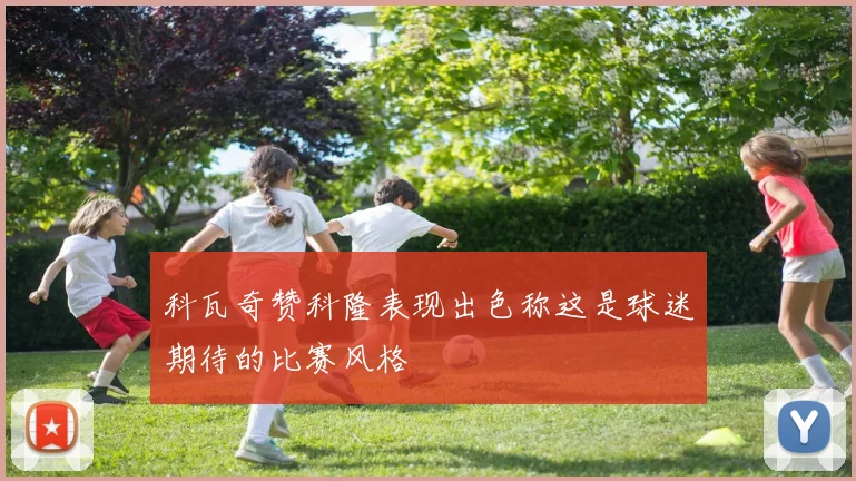 科瓦奇赞科隆表现出色称这是球迷期待的比赛风格