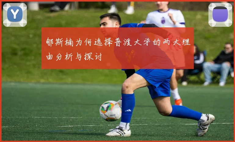郇斯楠为何选择普渡大学的两大理由分析与探讨