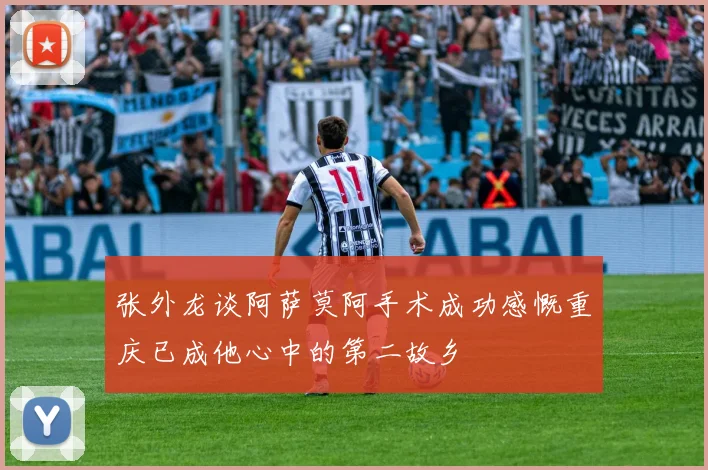 张外龙谈阿萨莫阿手术成功感慨重庆已成他心中的第二故乡