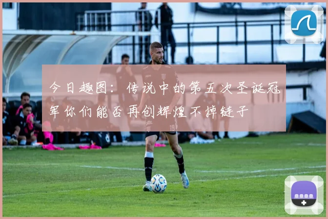 今日趣图：传说中的第五次圣诞冠军你们能否再创辉煌不掉链子