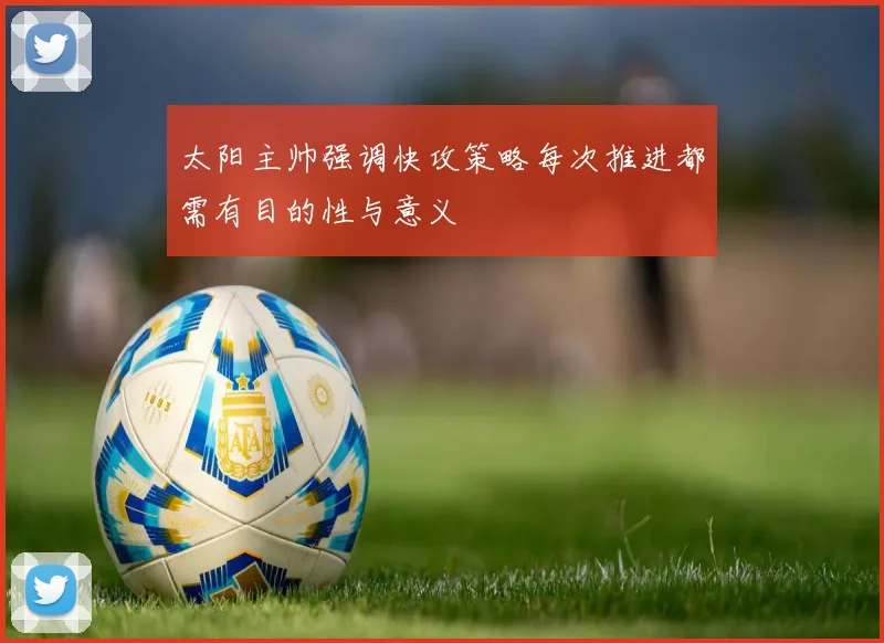 太阳主帅强调快攻策略每次推进都需有目的性与意义