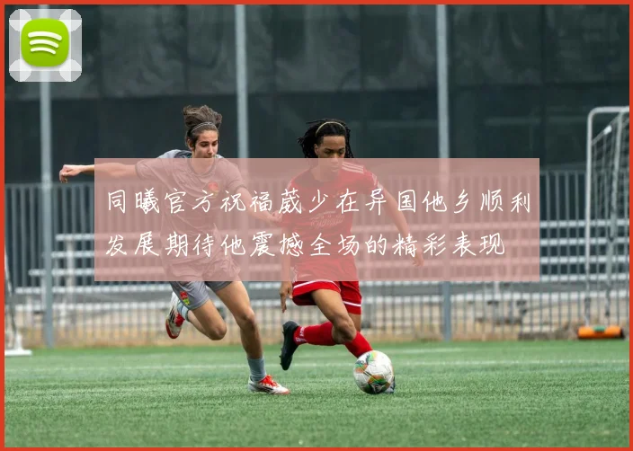同曦官方祝福葳少在异国他乡顺利发展期待他震撼全场的精彩表现