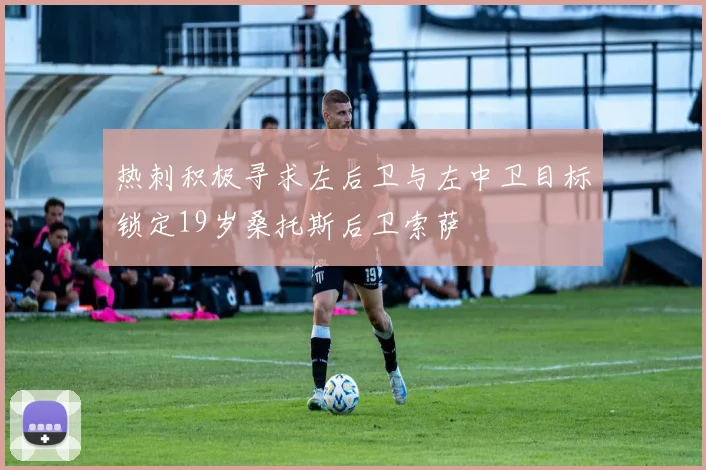 热刺积极寻求左后卫与左中卫目标锁定19岁桑托斯后卫索萨