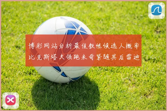 博彩网站分析最佳教练候选人概率比克斯塔夫领跑米奇紧随其后雷迪克位列第三
