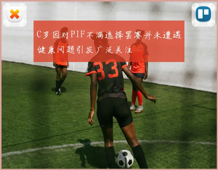 C罗因对PIF不满选择罢赛并未遭遇健康问题引发广泛关注