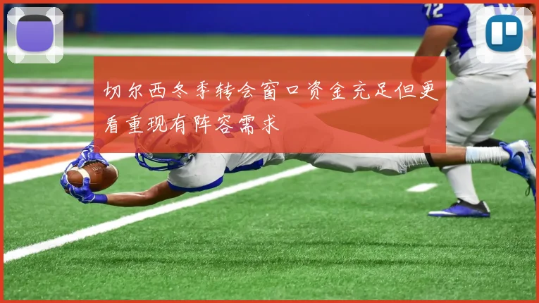 切尔西冬季转会窗口资金充足但更看重现有阵容需求