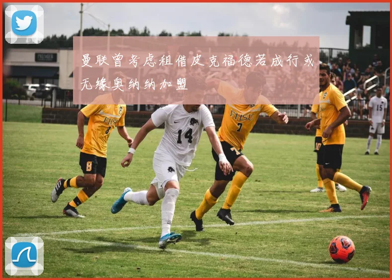 曼联曾考虑租借皮克福德若成行或无缘奥纳纳加盟