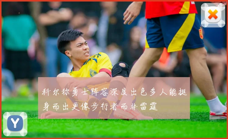 科尔称勇士阵容深度出色多人能挺身而出更像步行者而非雷霆